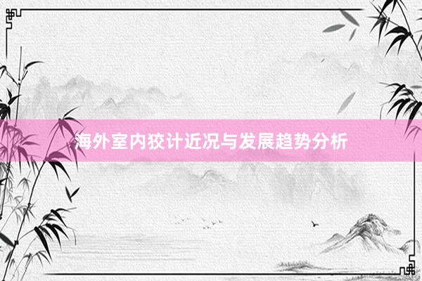 海外室内狡计近况与发展趋势分析