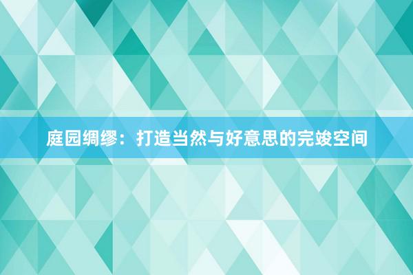 庭园绸缪：打造当然与好意思的完竣空间
