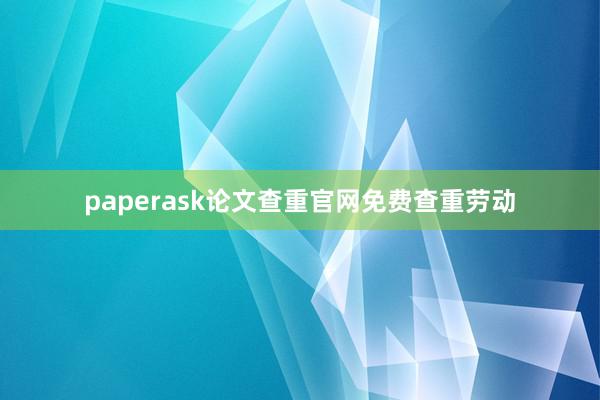 paperask论文查重官网免费查重劳动