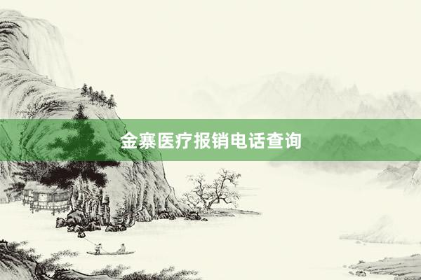 金寨医疗报销电话查询