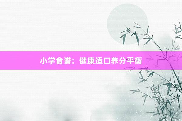 小学食谱：健康适口养分平衡