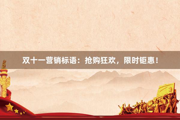 双十一营销标语：抢购狂欢，限时钜惠！